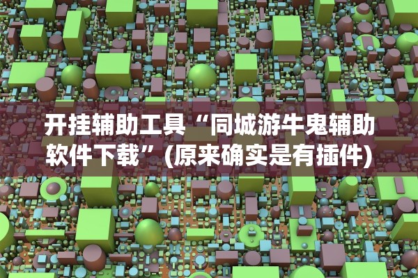 开挂辅助工具“同城游牛鬼辅助软件下载”(原来确实是有插件)