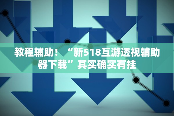 教程辅助！“新518互游透视辅助器下载	”其实确实有挂