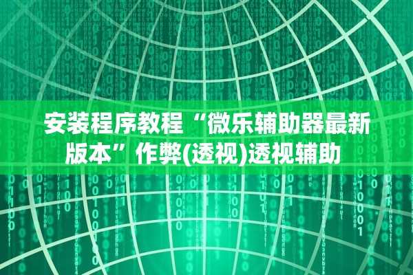 安装程序教程“微乐辅助器最新版本	”作弊(透视)透视辅助 