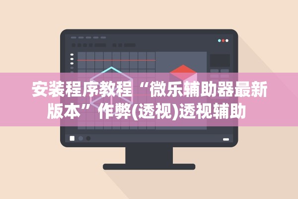 安装程序教程“微乐辅助器最新版本”作弊(透视)透视辅助 
