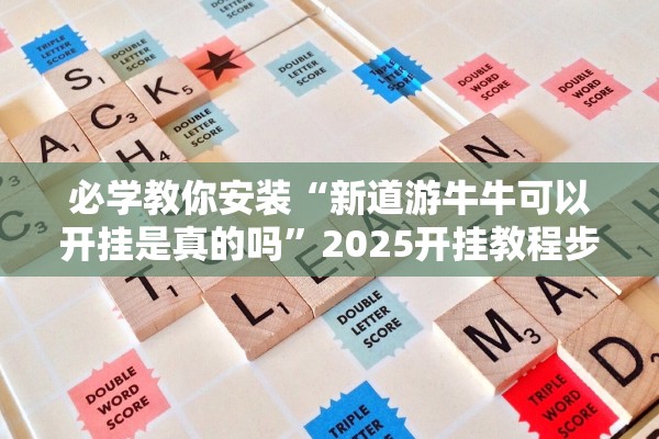 必学教你安装“新道游牛牛可以开挂是真的吗”2025开挂教程步骤