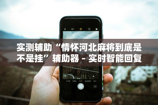 实测辅助“情怀河北麻将到底是不是挂”辅助器 – 实时智能回复