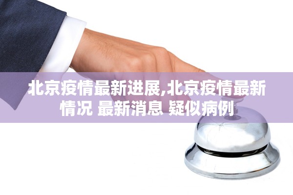 北京疫情最新进展,北京疫情最新情况 最新消息 疑似病例 北京疫情最新进展,北京疫情最新情况 最新消息 疑似病例