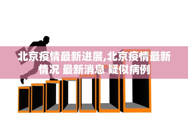 北京疫情最新进展,北京疫情最新情况 最新消息 疑似病例 北京疫情最新进展,北京疫情最新情况 最新消息 疑似病例
