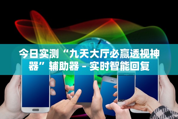 今日实测“九天大厅必赢透视神器”辅助器 – 实时智能回复