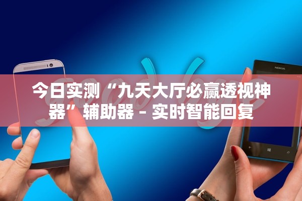 今日实测“九天大厅必赢透视神器”辅助器 – 实时智能回复