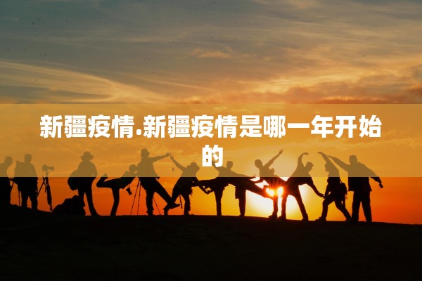 新疆疫情.新疆疫情是哪一年开始的