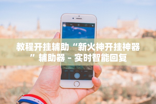 教程开挂辅助“新火神开挂神器	”辅助器 – 实时智能回复