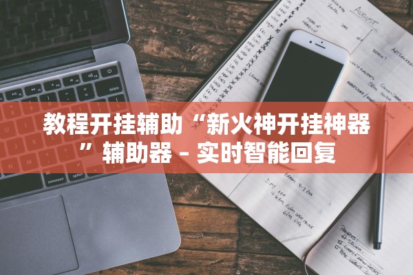 教程开挂辅助“新火神开挂神器”辅助器 – 实时智能回复