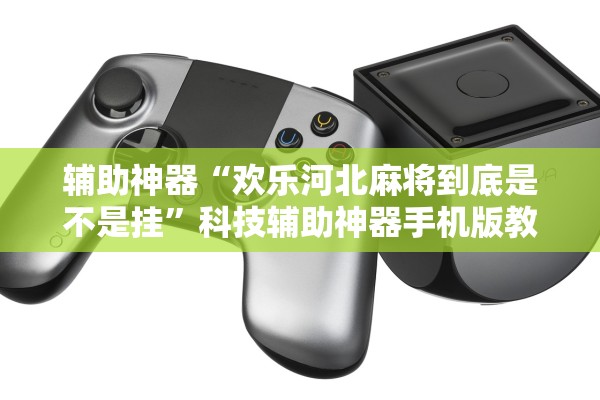 辅助神器“欢乐河北麻将到底是不是挂”科技辅助神器手机版教程