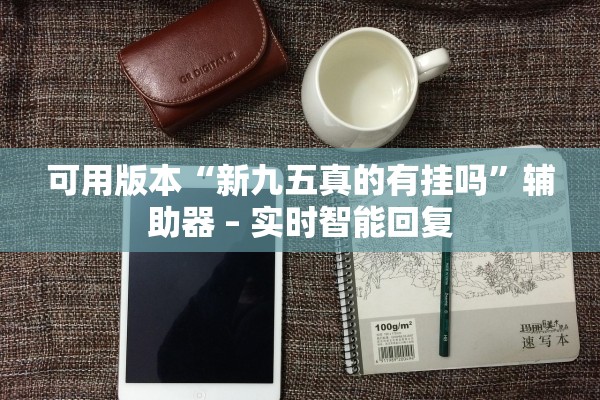 可用版本“新九五真的有挂吗”辅助器 – 实时智能回复