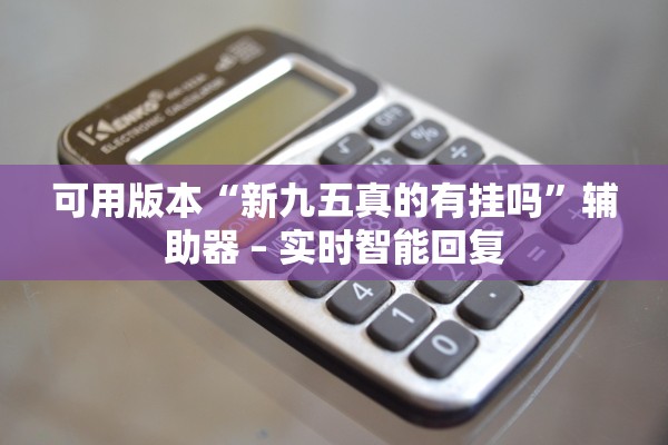 可用版本“新九五真的有挂吗	”辅助器 – 实时智能回复