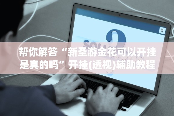 帮你解答“新圣游金花可以开挂是真的吗”开挂(透视)辅助教程