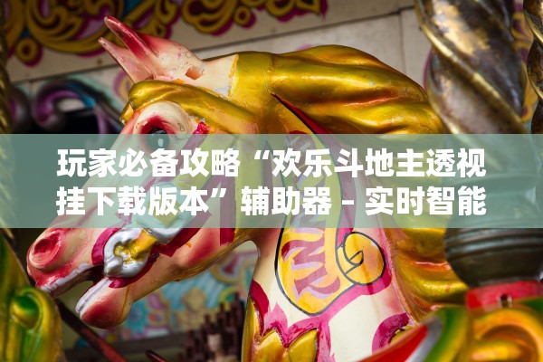 玩家必备攻略“欢乐斗地主透视挂下载版本”辅助器 – 实时智能回复