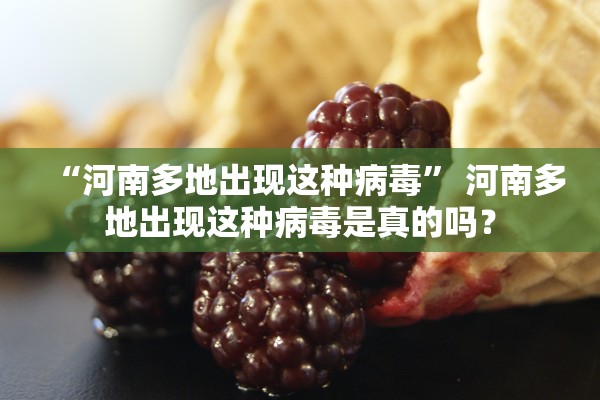 “河南多地出现这种病毒” 河南多地出现这种病毒是真的吗？