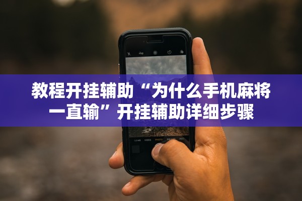 教程开挂辅助“为什么手机麻将一直输”开挂辅助详细步骤