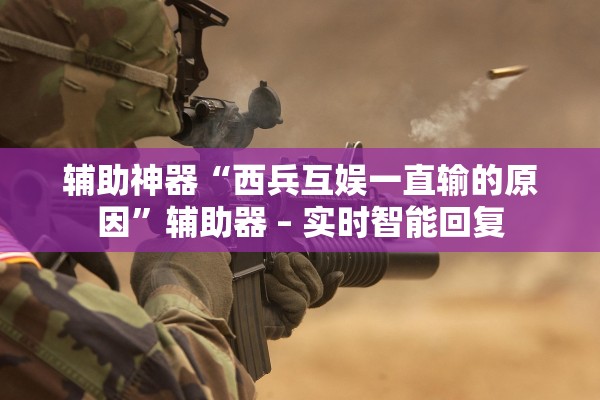 辅助神器“西兵互娱一直输的原因”辅助器 – 实时智能回复