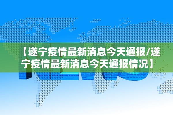 【遂宁疫情最新消息今天通报/遂宁疫情最新消息今天通报情况】