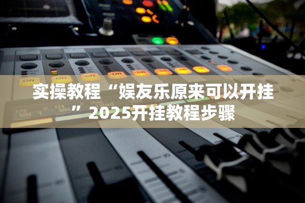 实操教程“娱友乐原来可以开挂”2025开挂教程步骤