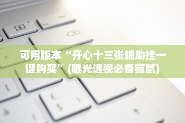 可用版本“开心十三张辅助挂一键购买”(曝光透视必备猫腻)