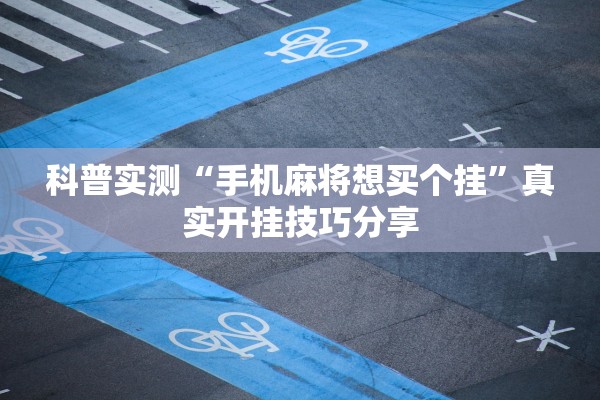 科普实测“手机麻将想买个挂”真实开挂技巧分享