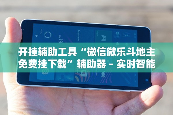 开挂辅助工具“微信微乐斗地主免费挂下载”辅助器 – 实时智能回复