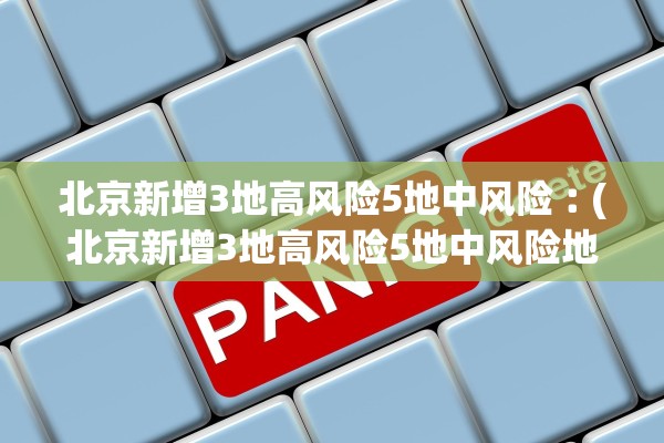 北京新增3地高风险5地中风险︰(北京新增3地高风险5地中风险地区)