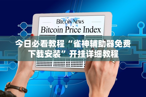 今日必看教程“雀神辅助器免费下载安装	”开挂详细教程