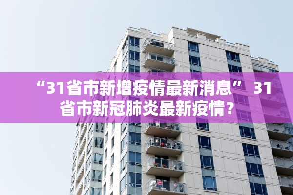 “31省市新增疫情最新消息” 31省市新冠肺炎最新疫情？
