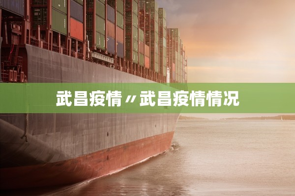 武昌疫情〃武昌疫情情况 武昌疫情〃武昌疫情情况