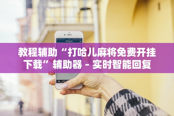 教程辅助“打哈儿麻将免费开挂下载	”辅助器 – 实时智能回复