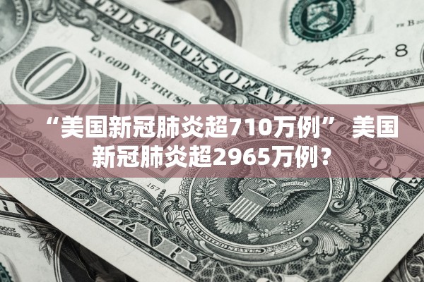 “美国新冠肺炎超710万例” 美国新冠肺炎超2965万例？