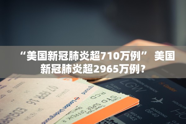 “美国新冠肺炎超710万例” 美国新冠肺炎超2965万例？