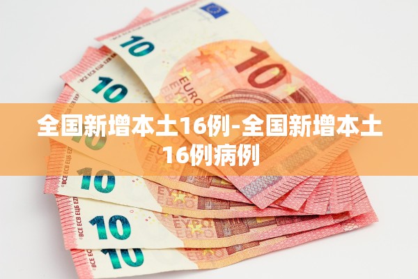 全国新增本土16例-全国新增本土16例病例 全国新增本土16例-全国新增本土16例病例