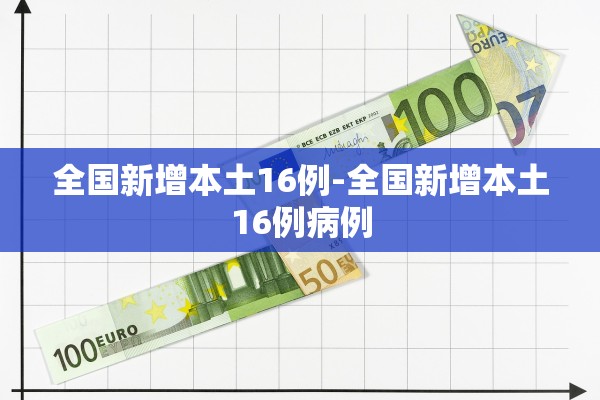 全国新增本土16例-全国新增本土16例病例 全国新增本土16例-全国新增本土16例病例