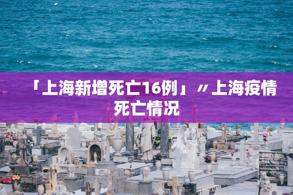 「上海新增死亡16例」〃上海疫情死亡情况 「上海新增死亡16例」〃上海疫情死亡情况