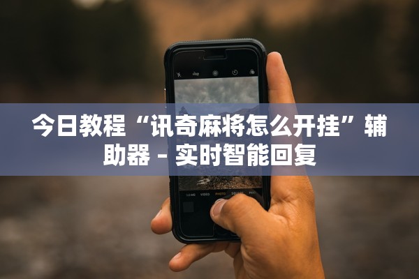 今日教程“讯奇麻将怎么开挂”辅助器 – 实时智能回复