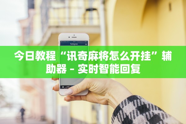 今日教程“讯奇麻将怎么开挂”辅助器 – 实时智能回复