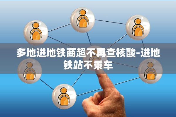 多地进地铁商超不再查核酸-进地铁站不乘车