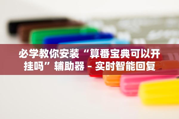 必学教你安装“算番宝典可以开挂吗	”辅助器 – 实时智能回复