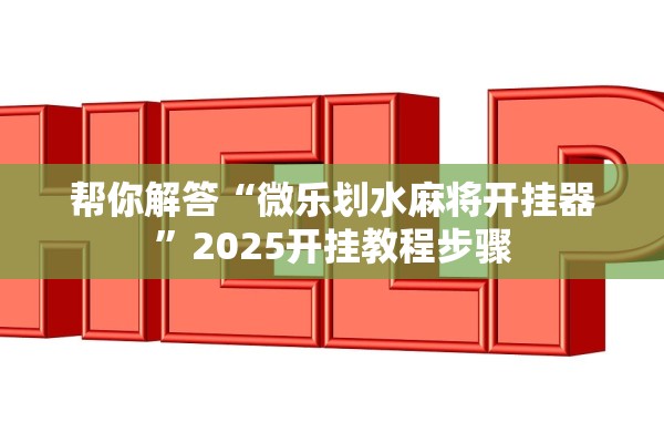 帮你解答“微乐划水麻将开挂器	”2025开挂教程步骤