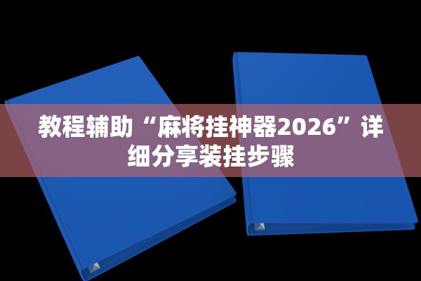 教程辅助“麻将挂神器2026”详细分享装挂步骤