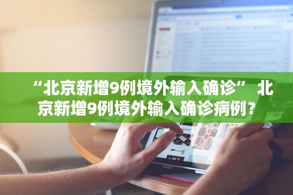 “北京新增9例境外输入确诊” 北京新增9例境外输入确诊病例？
