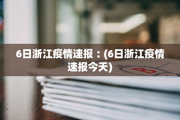6日浙江疫情速报︰(6日浙江疫情速报今天)