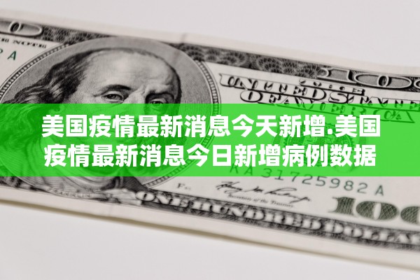 美国疫情最新消息今天新增.美国疫情最新消息今日新增病例数据 美国疫情最新消息今天新增.美国疫情最新消息今日新增病例数据