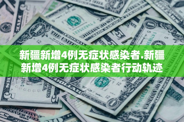 新疆新增4例无症状感染者.新疆新增4例无症状感染者行动轨迹