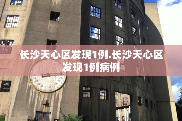 长沙天心区发现1例.长沙天心区发现1例病例