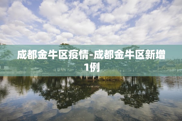 成都金牛区疫情-成都金牛区新增1例