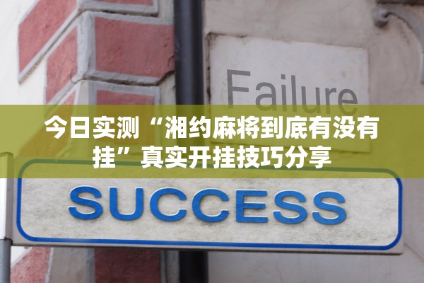 今日实测“湘约麻将到底有没有挂”真实开挂技巧分享
