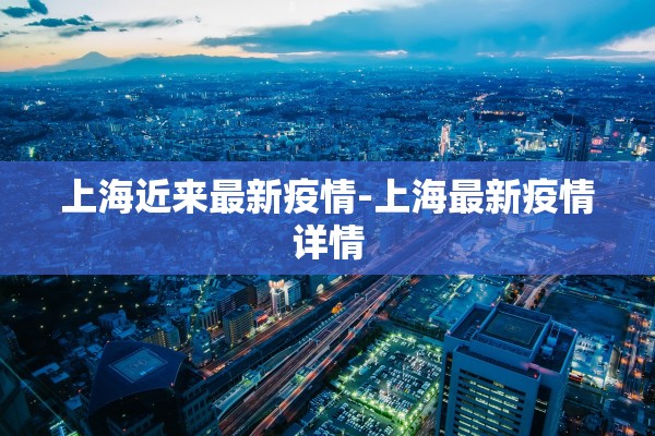 上海近来最新疫情-上海最新疫情详情